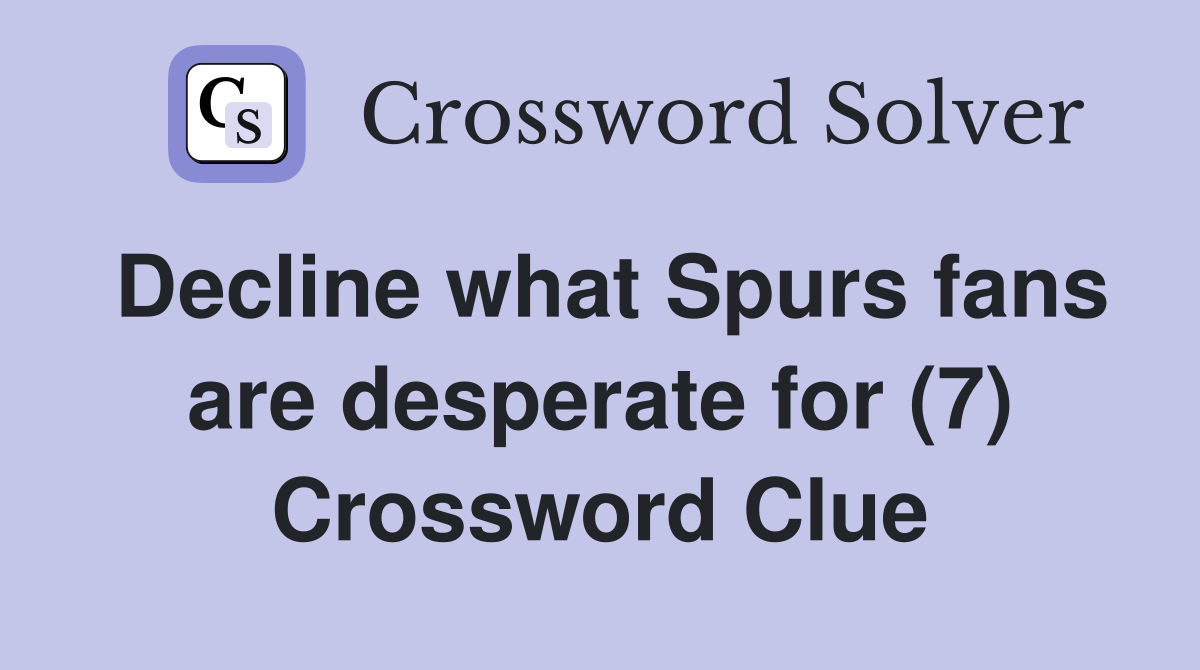 Decline what Spurs fans are desperate for (7) Crossword Clue