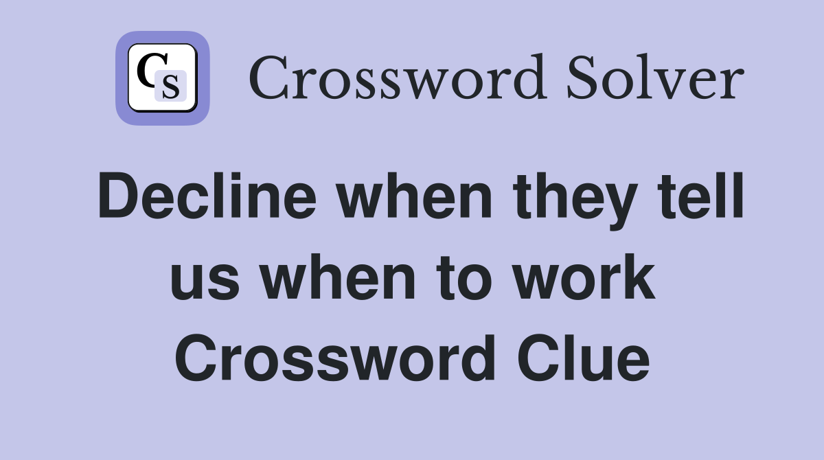 Decline when they tell us when to work Crossword Clue