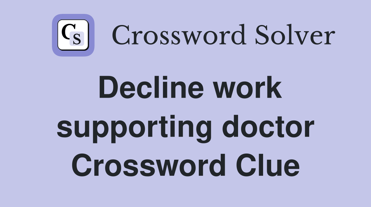 Decline work supporting doctor Crossword Clue