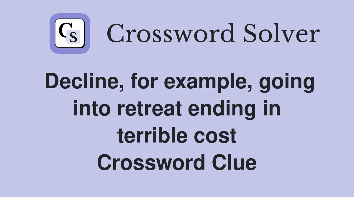 Decline, for example, going into retreat ending in terrible cost Crossword Clue
