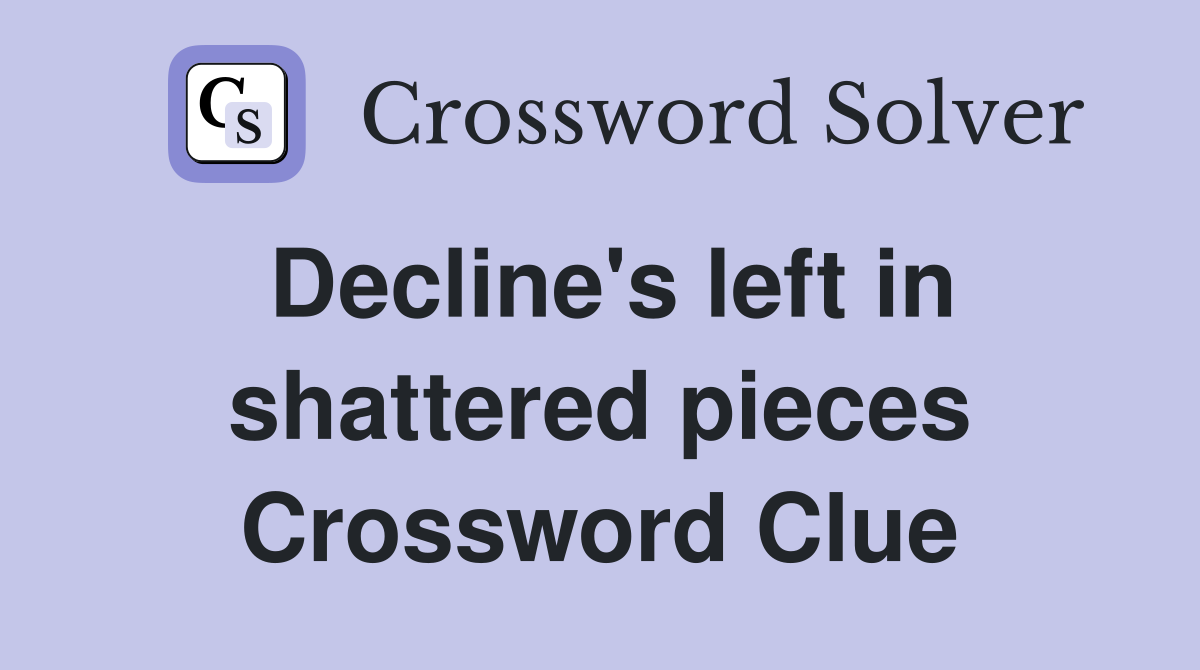 Decline's left in shattered pieces Crossword Clue
