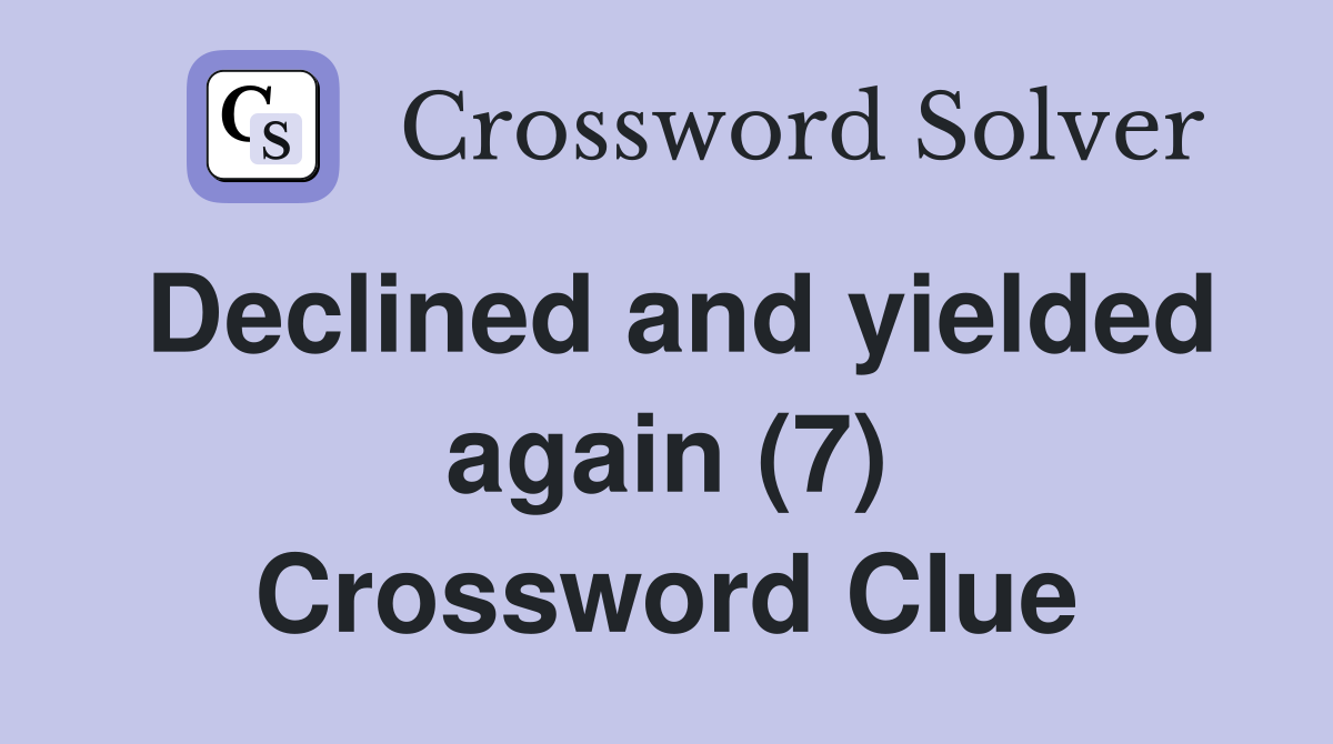 Declined and yielded again (7) Crossword Clue
