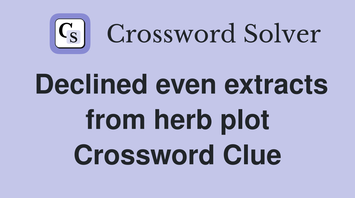 Declined even extracts from herb plot Crossword Clue