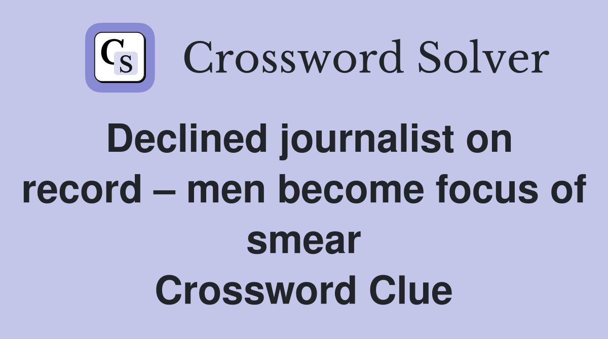 Declined journalist on record – men become focus of smear Crossword Clue
