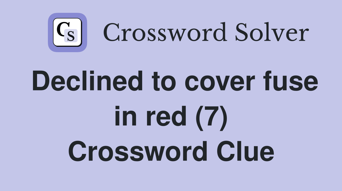 Declined to cover fuse in red (7) Crossword Clue