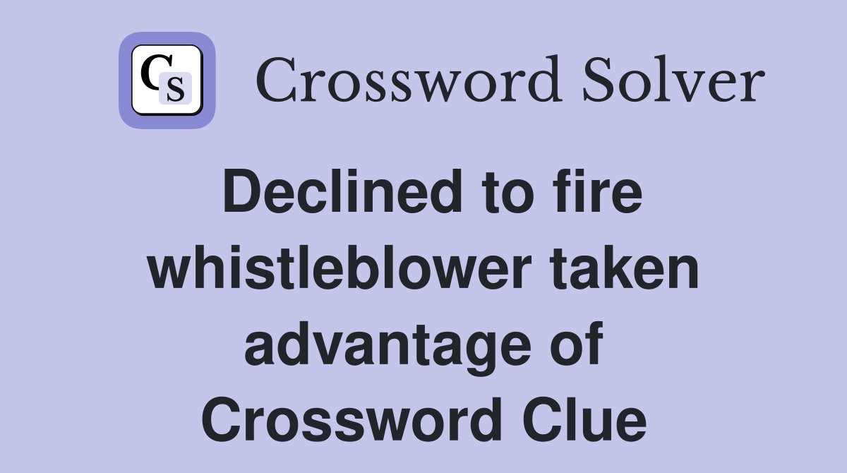 Declined to fire whistleblower taken advantage of Crossword Clue