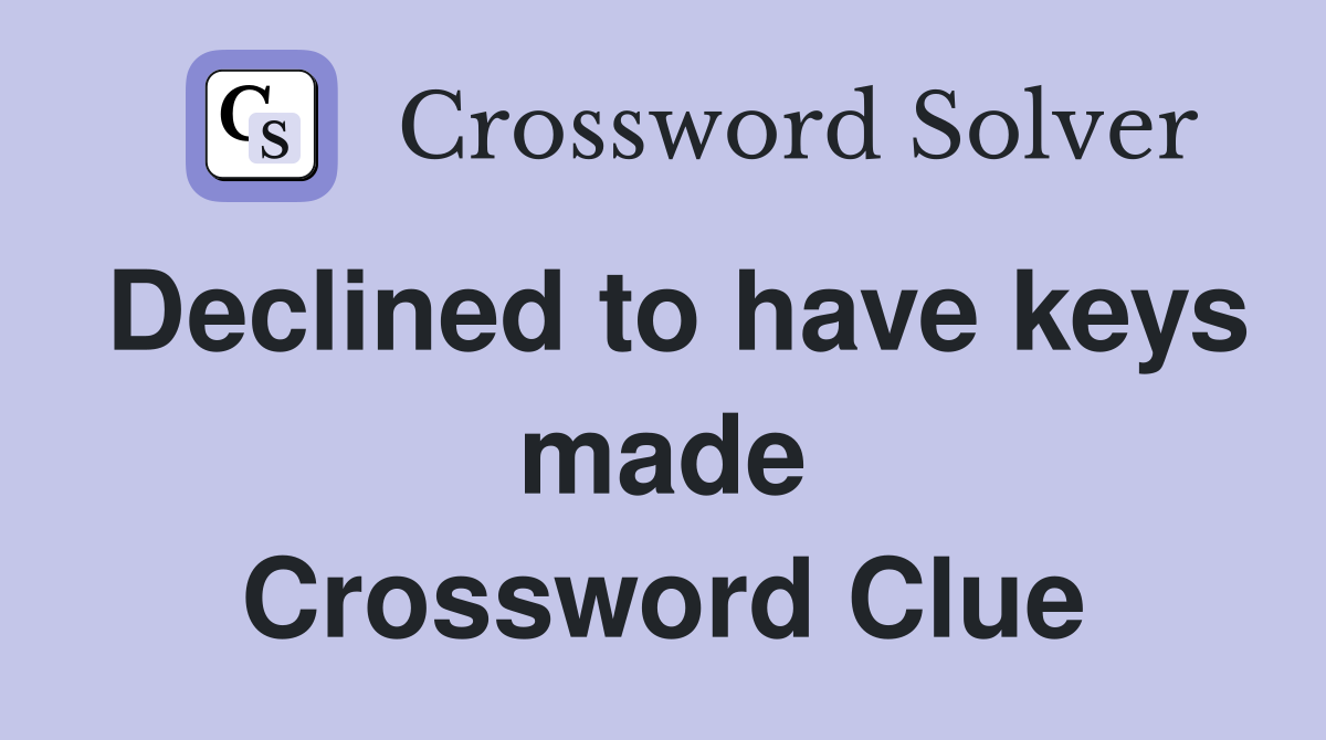 Declined to have keys made Crossword Clue