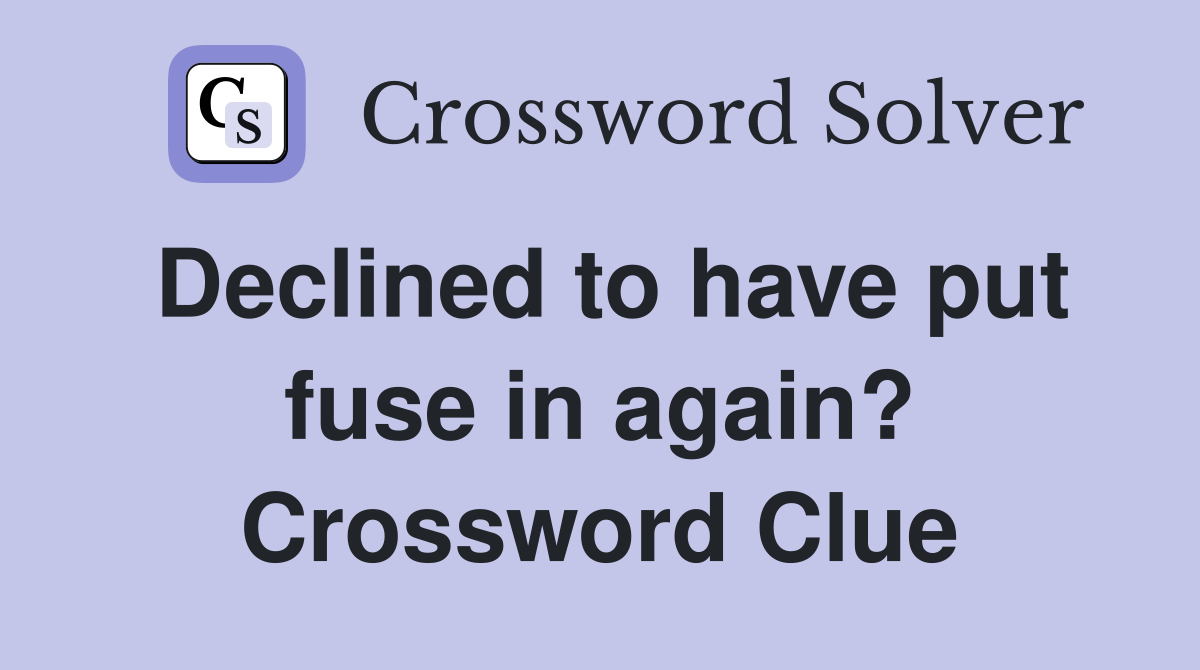 Declined to have put fuse in again? Crossword Clue