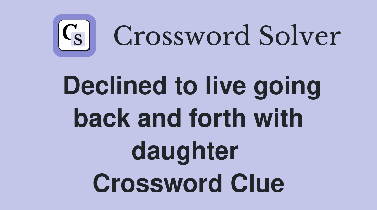Declined to live going back and forth with daughter  Crossword Clue