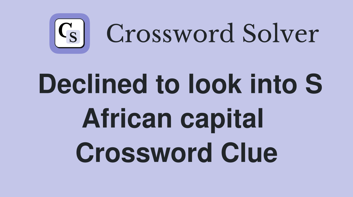 Declined to look into S African capital  Crossword Clue