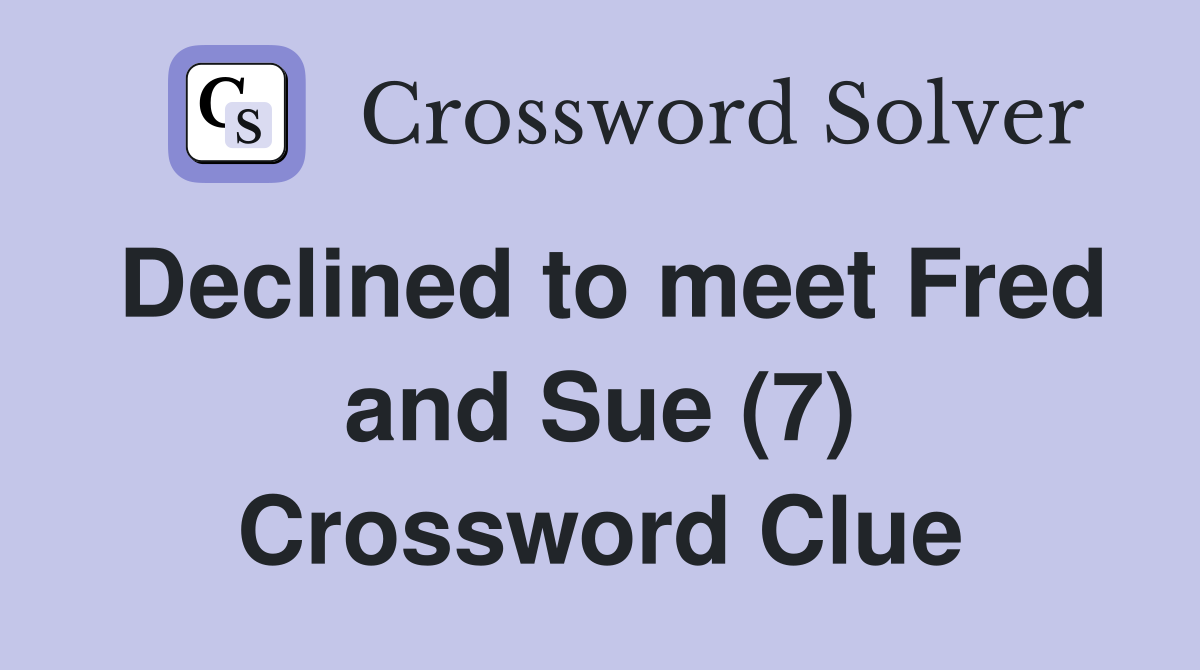 Declined to meet Fred and Sue (7) Crossword Clue