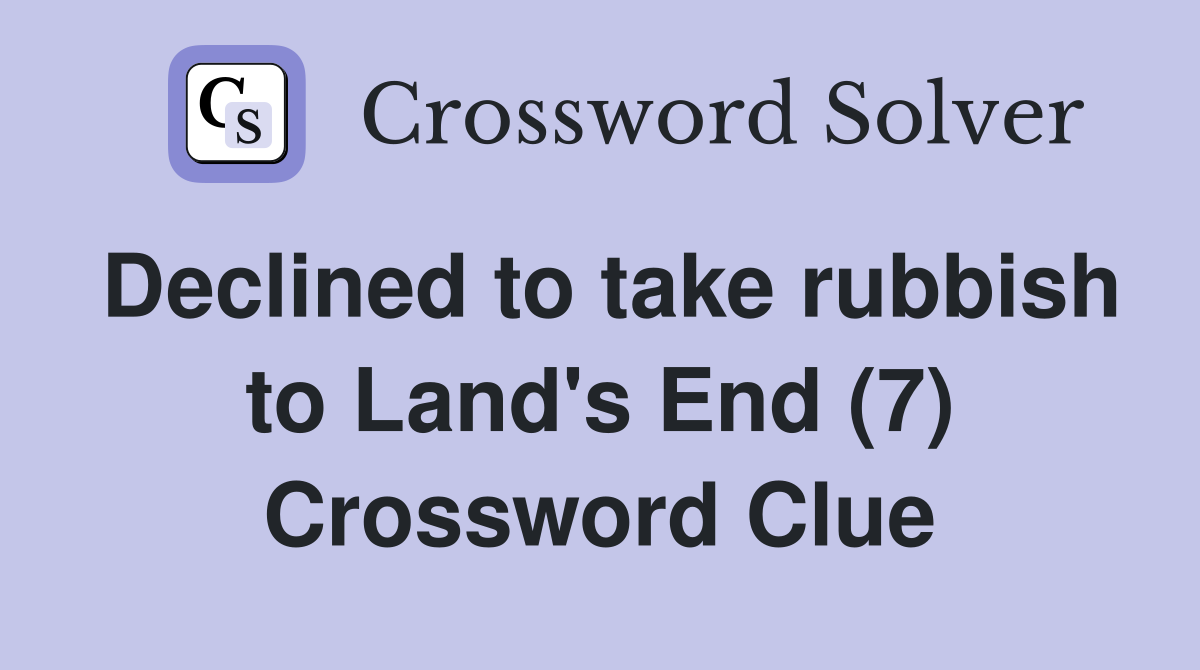 Declined to take rubbish to Land's End (7) Crossword Clue