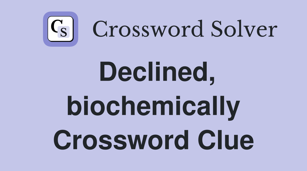 Declined, biochemically Crossword Clue