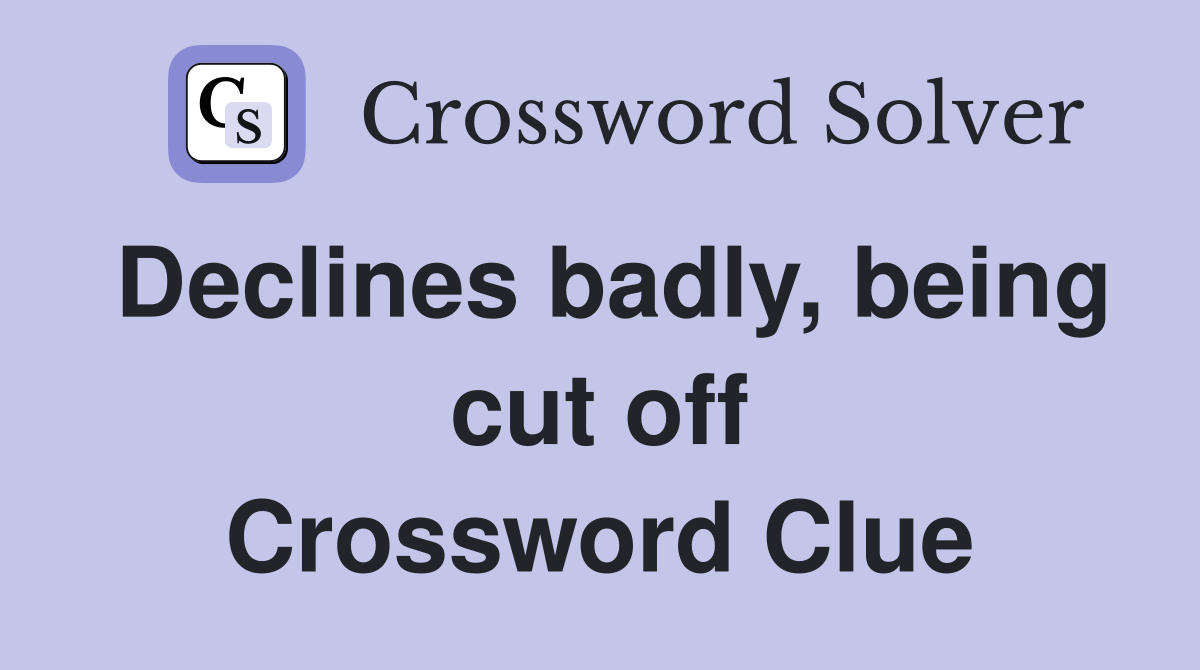 Declines badly, being cut off Crossword Clue
