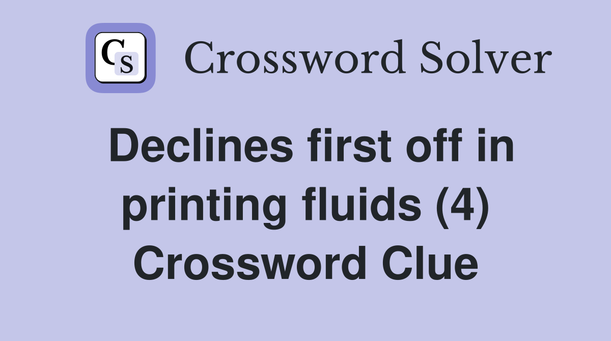 Declines first off in printing fluids (4) Crossword Clue