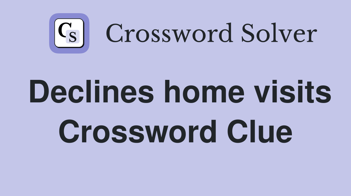 Declines home visits Crossword Clue