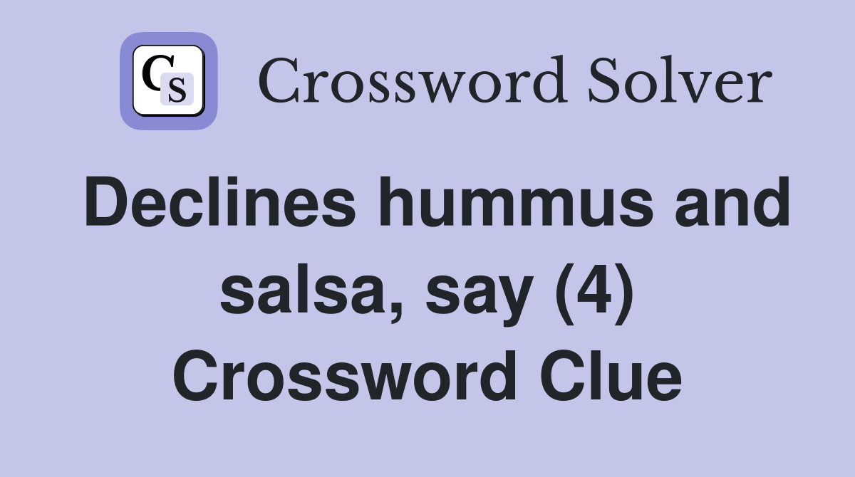 Declines hummus and salsa, say (4) Crossword Clue