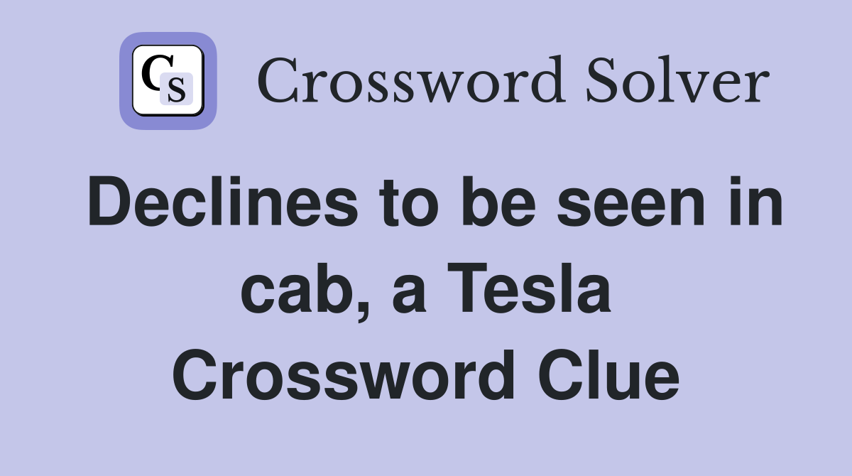 Declines to be seen in cab, a Tesla Crossword Clue