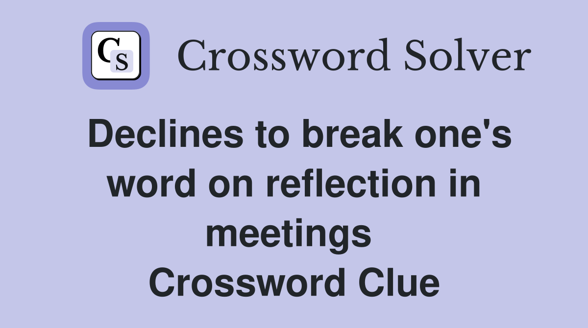 Declines to break one's word on reflection in meetings  Crossword Clue