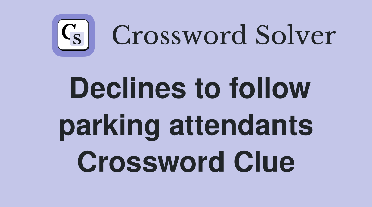 Declines to follow parking attendants Crossword Clue