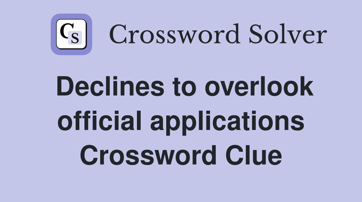 Declines to overlook official applications Crossword Clue