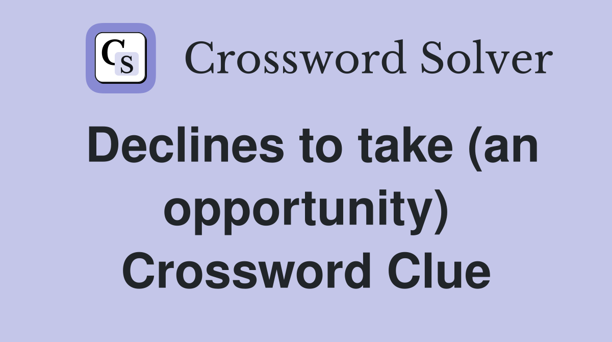 Declines to take (an opportunity) Crossword Clue