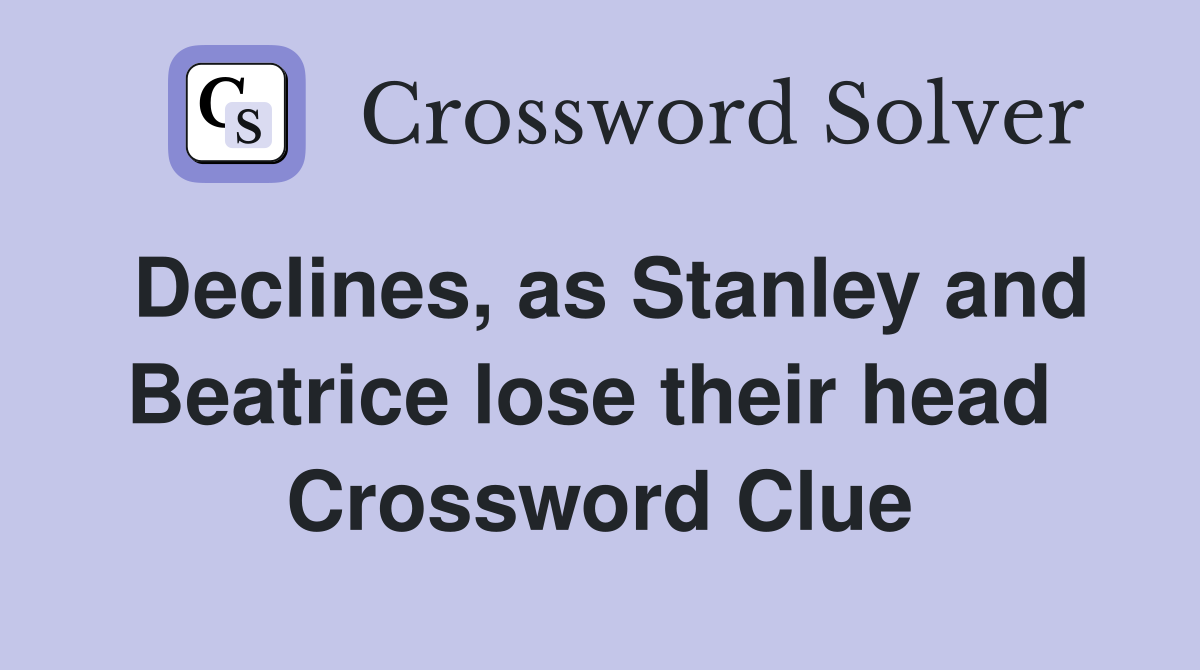 Declines, as Stanley and Beatrice lose their head  Crossword Clue