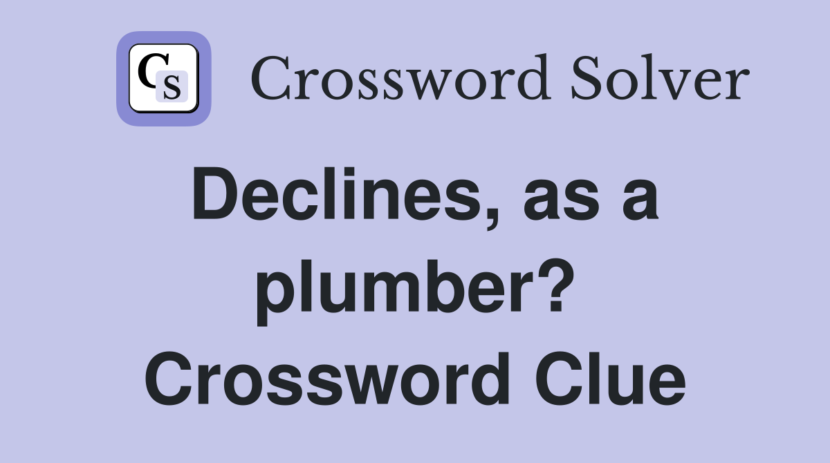 Declines, as a plumber? Crossword Clue