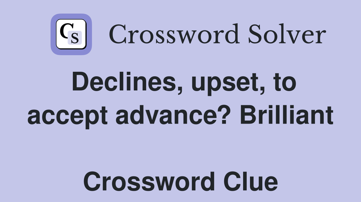 Declines, upset, to accept advance? Brilliant  Crossword Clue