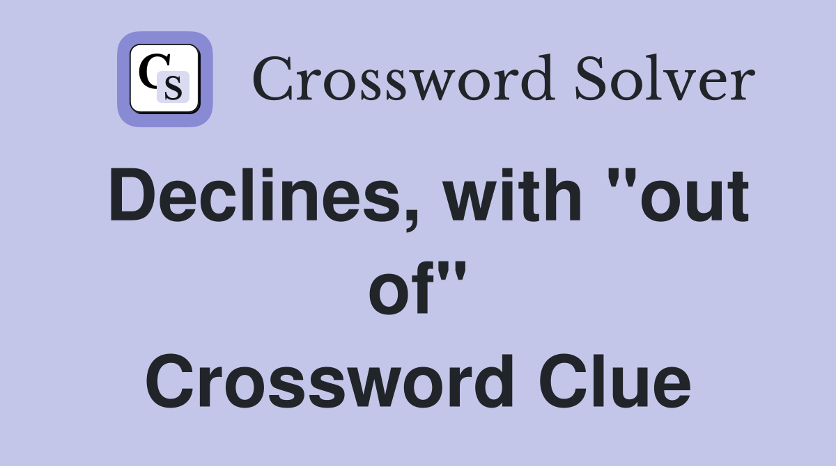 Declines, with "out of" Crossword Clue