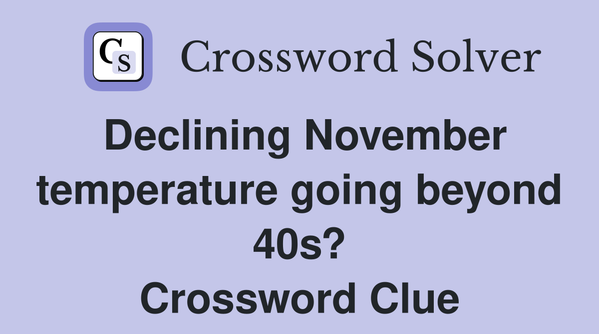Declining November temperature going beyond 40s? Crossword Clue