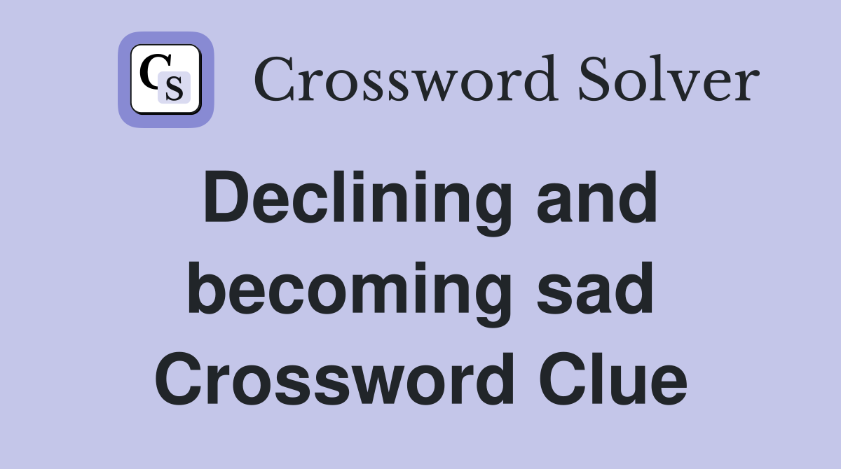 Declining and becoming sad Crossword Clue