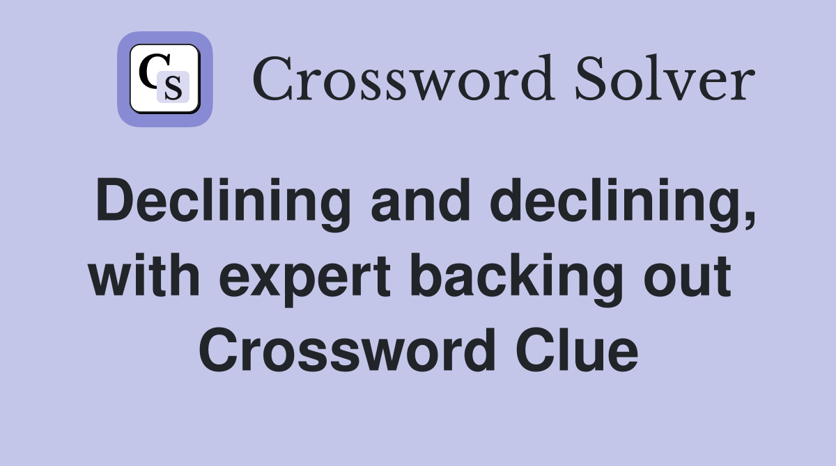 Declining and declining, with expert backing out  Crossword Clue