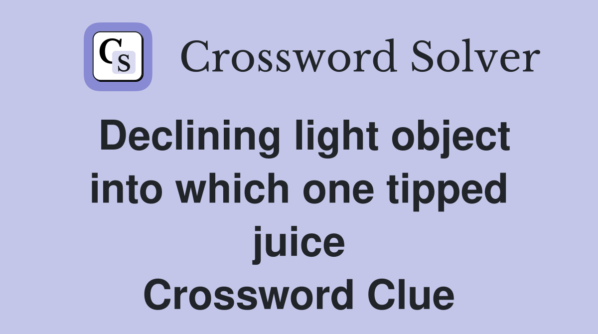 Declining light object into which one tipped juice Crossword Clue