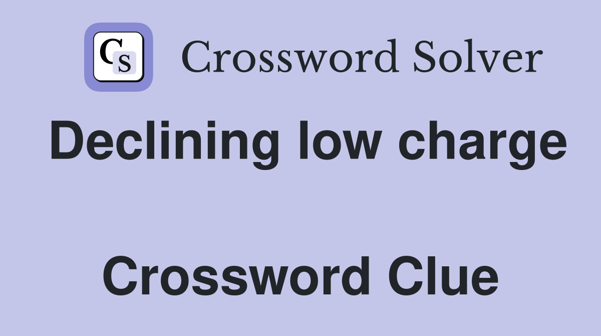 Declining low charge  Crossword Clue