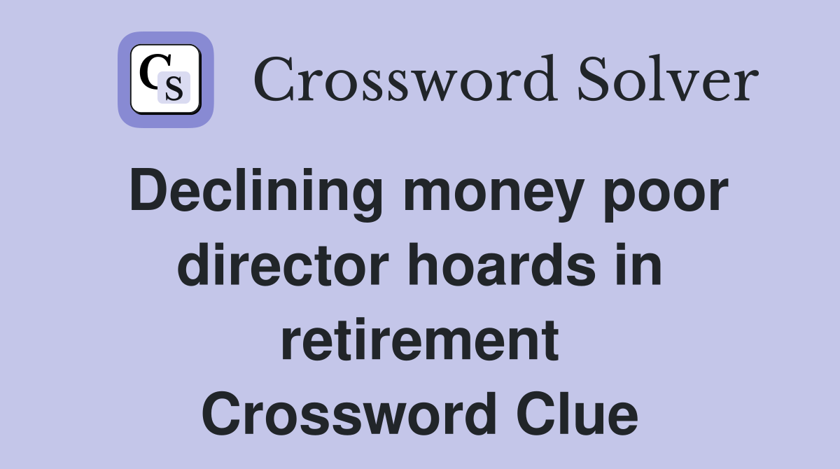 Declining money poor director hoards in retirement Crossword Clue