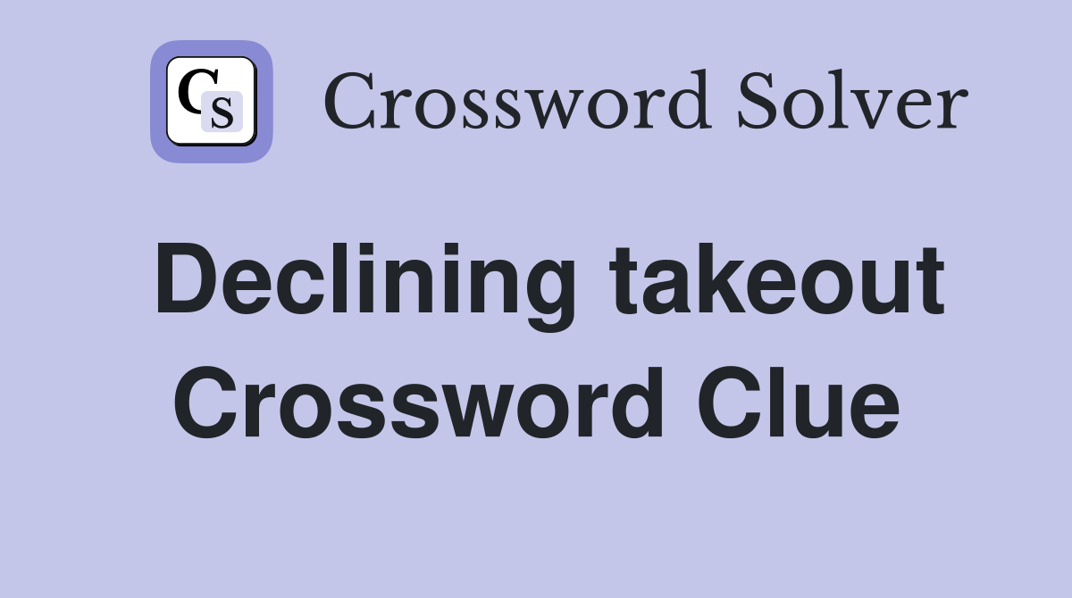 Declining takeout Crossword Clue