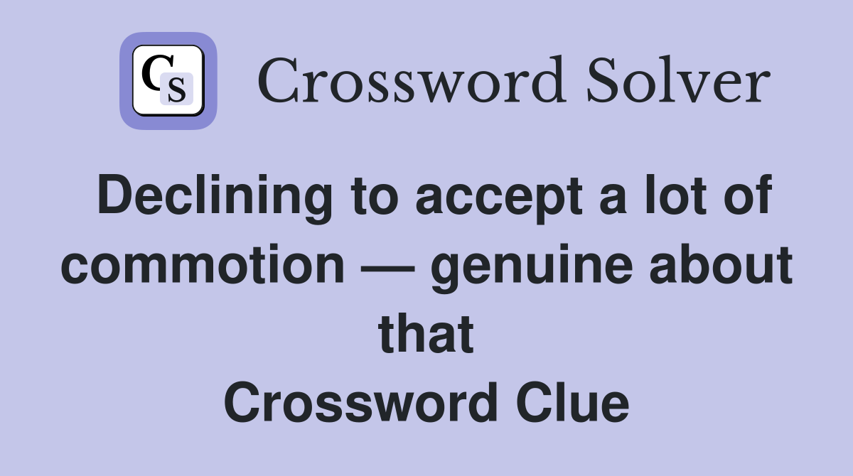 Declining to accept a lot of commotion — genuine about that Crossword Clue