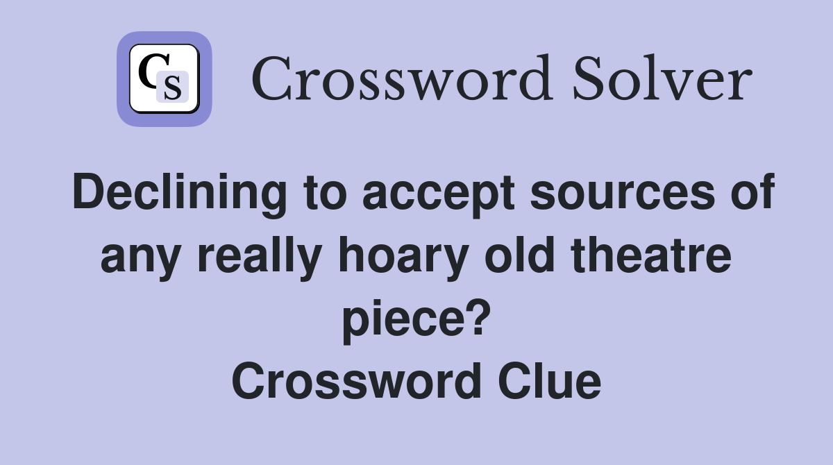 Declining to accept sources of any really hoary old theatre piece? Crossword Clue