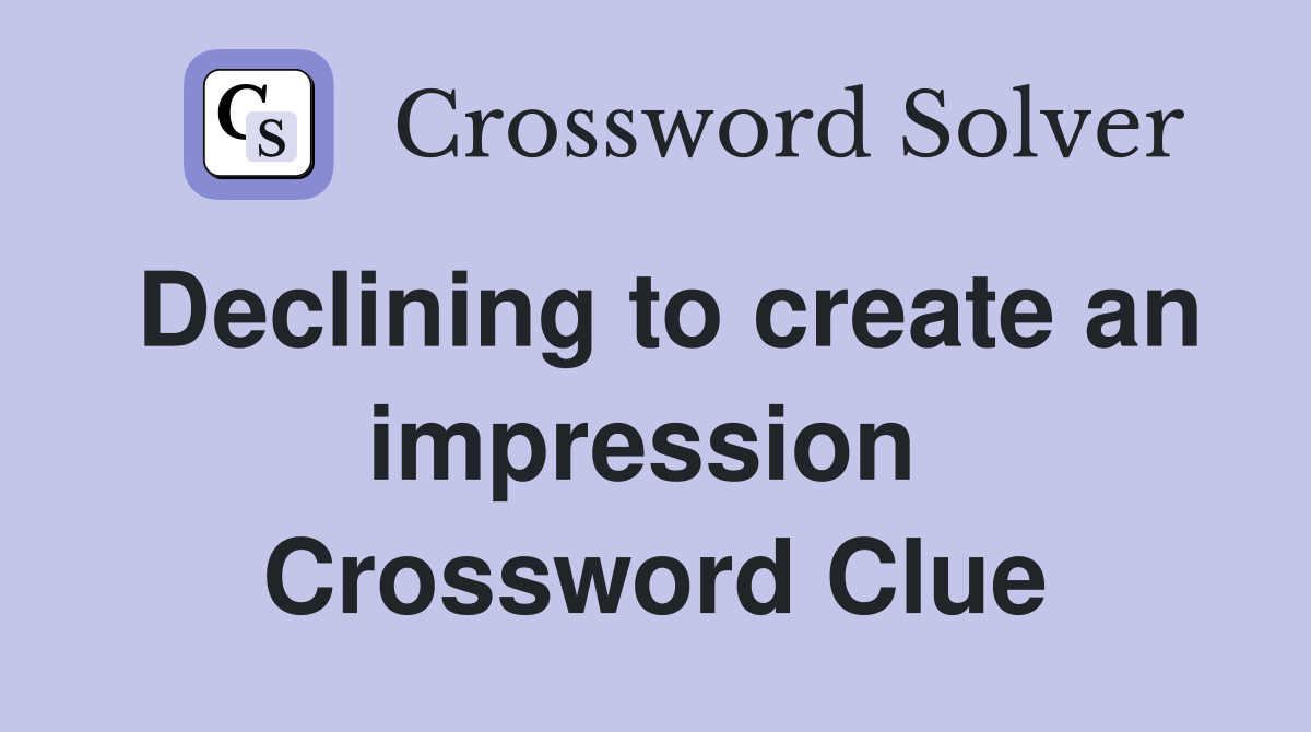 Declining to create an impression  Crossword Clue