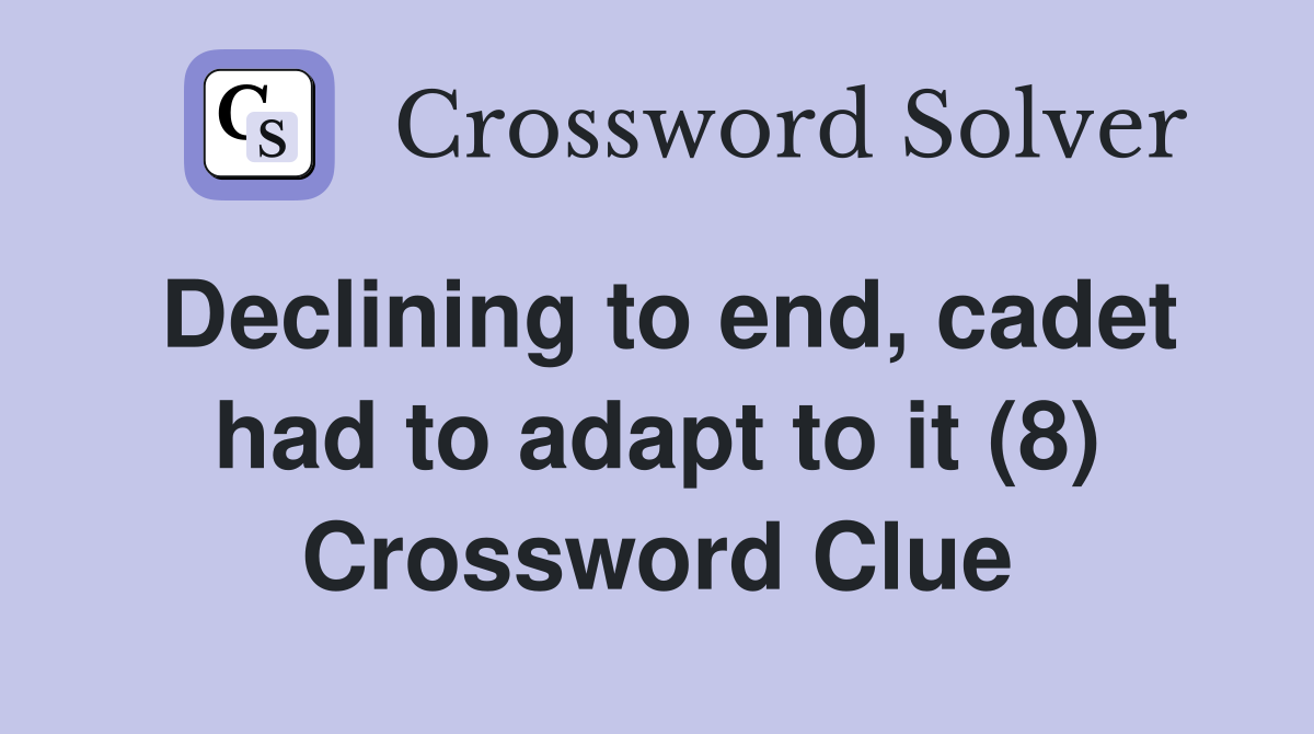 Declining to end, cadet had to adapt to it (8) Crossword Clue