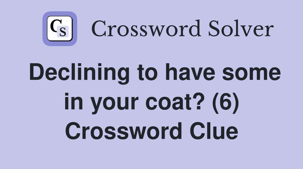 Declining to have some in your coat? (6) Crossword Clue