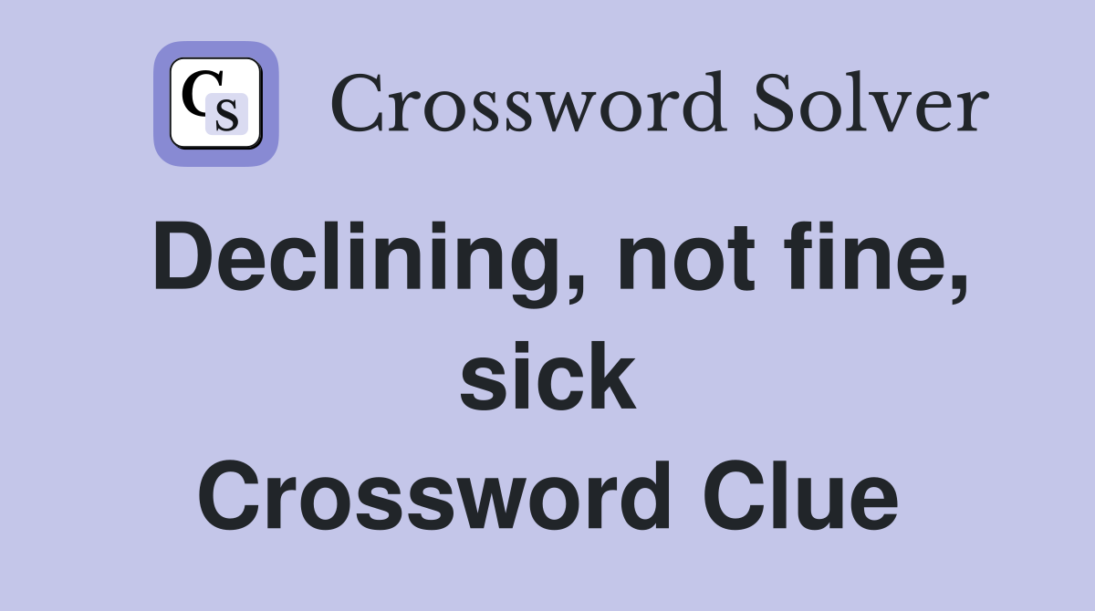 Declining, not fine, sick Crossword Clue