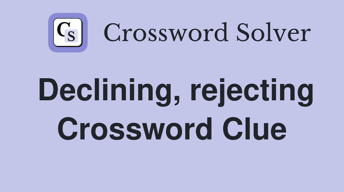 Declining, rejecting Crossword Clue