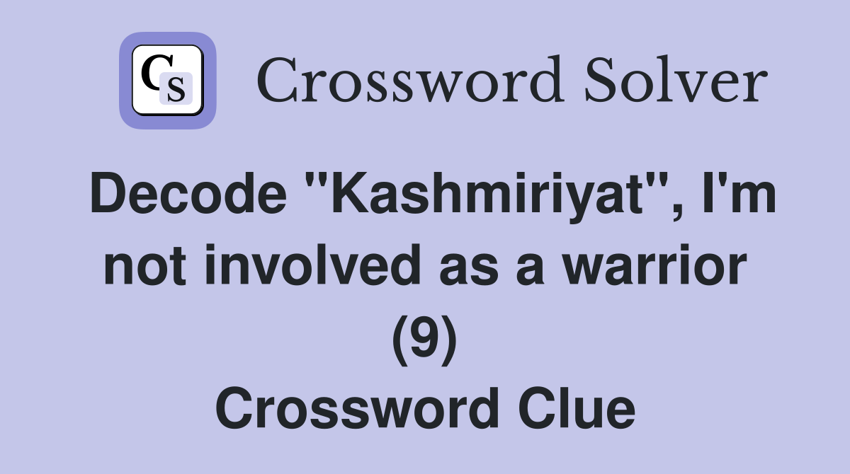 Decode "Kashmiriyat", I'm not involved as a warrior (9) Crossword Clue