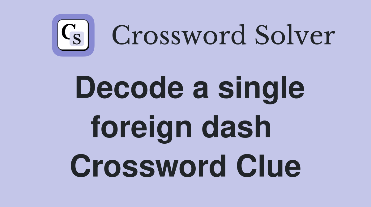 Decode a single foreign dash  Crossword Clue