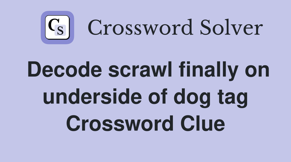 Decode scrawl finally on underside of dog tag Crossword Clue