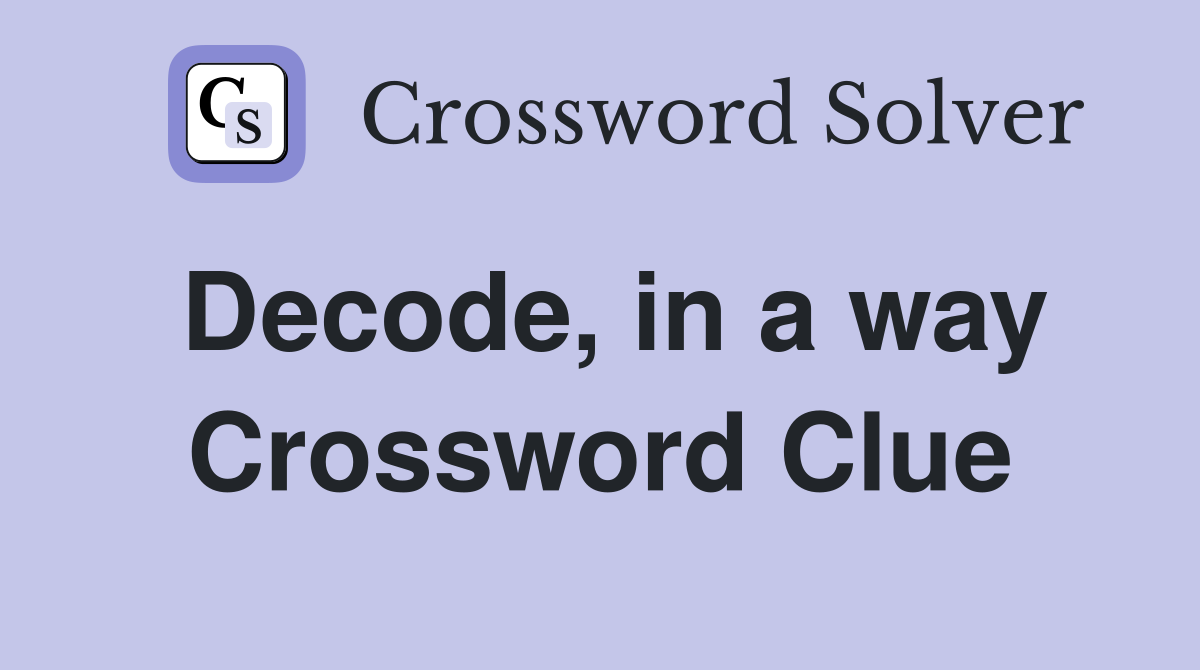 Decode, in a way Crossword Clue