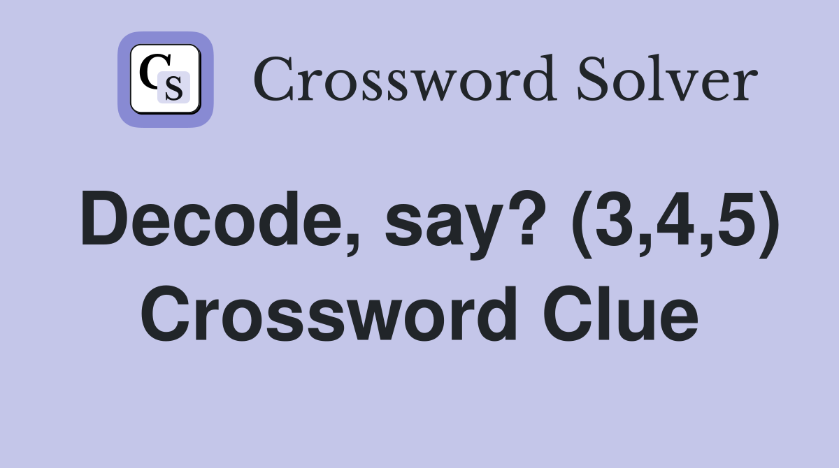Decode, say? (3,4,5) Crossword Clue