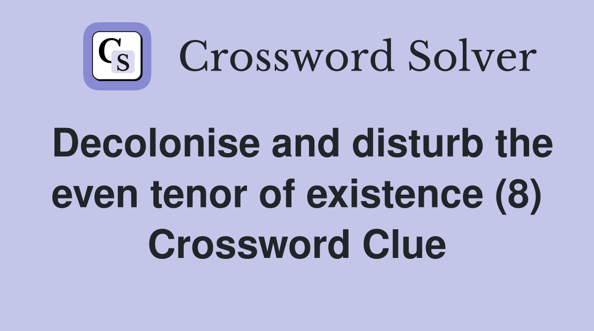 Decolonise and disturb the even tenor of existence (8) Crossword Clue